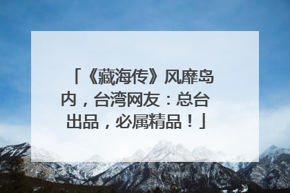 《藏海传》风靡岛内，台湾网友：总台出品，必属精品！